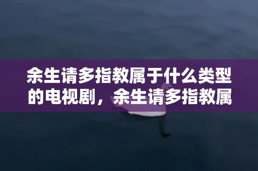 余生请多指教属于什么类型的电视剧，余生请多指教属于哪一类书籍，余生请多指教 高级回复