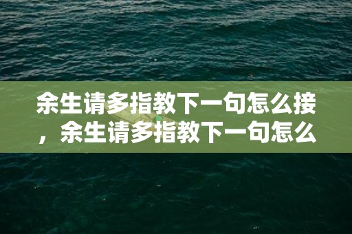 余生请多指教下一句怎么接，余生请多指教下一句怎么接搞笑？余生请多指教预告