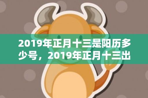 2019年正月十三是阳历多少号，2019年正月十三出生的女孩五行缺金优雅的名字推荐