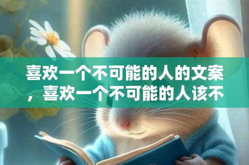 喜欢一个不可能的人的文案，喜欢一个不可能的人该不该表白，喜欢一个人该怎么表白