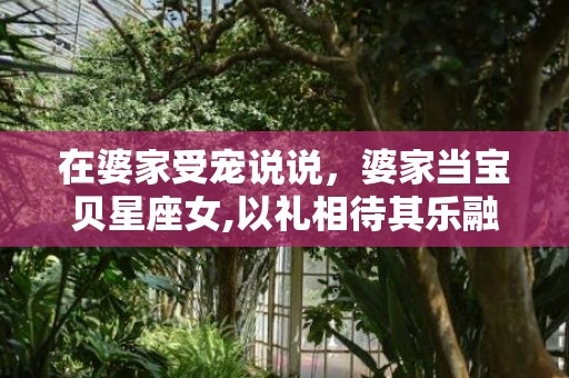 在婆家受宠说说，婆家当宝贝星座女,以礼相待其乐融融