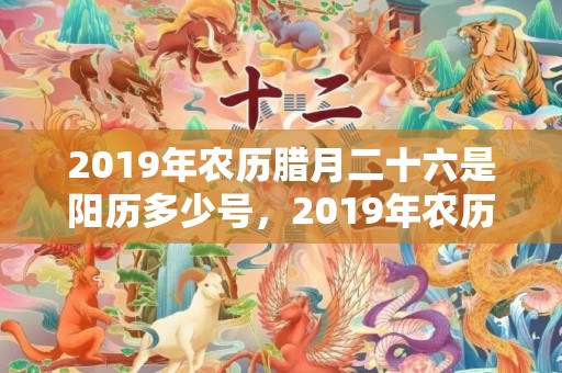 2019年农历腊月二十六是阳历多少号，2019年农历腊月二十四出生五行缺金的女孩高分名字大全