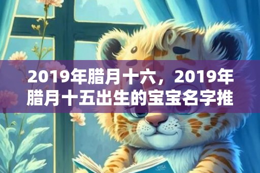2019年腊月十六，2019年腊月十五出生的宝宝名字推荐