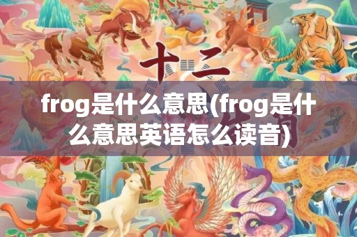 frog是什么意思(frog是什么意思英语怎么读音)