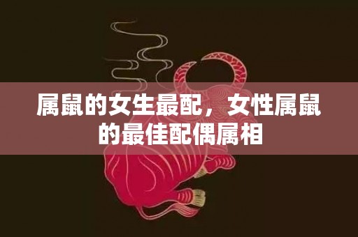 属鼠的女生最配，女性属鼠的最佳配偶属相