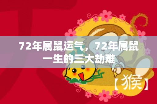 72年属鼠运气，72年属鼠一生的三大劫难