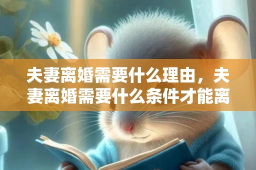 夫妻离婚需要什么理由，夫妻离婚需要什么条件才能离婚？夫妻分居多久可以离婚