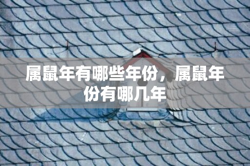 属鼠年有哪些年份，属鼠年份有哪几年