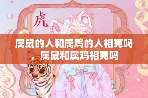 属鼠的人和属鸡的人相克吗，属鼠和属鸡相克吗