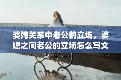 婆媳关系中老公的立场，婆媳之间老公的立场怎么写文案(婆媳话题文案)
