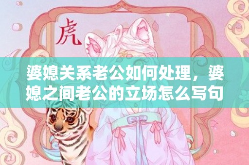 婆媳关系老公如何处理，婆媳之间老公的立场怎么写句子 男人在婆媳之间的语录