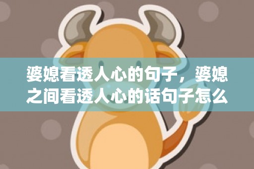 婆媳看透人心的句子，婆媳之间看透人心的话句子怎么说(生病看透人心的一段话)