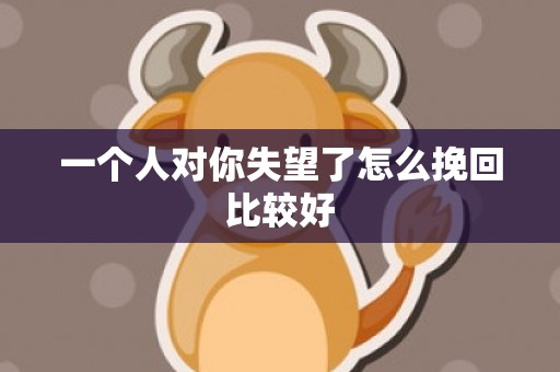 一个人对你失望了怎么挽回比较好