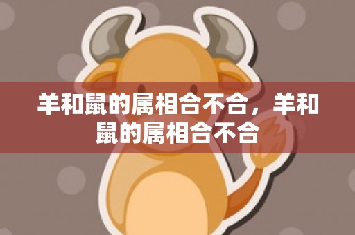 羊和鼠的属相合不合，羊和鼠的属相合不合