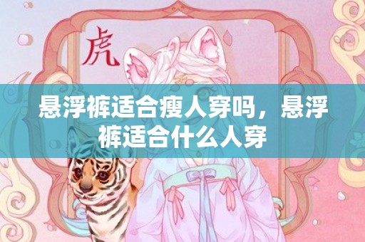 悬浮裤适合瘦人穿吗，悬浮裤适合什么人穿