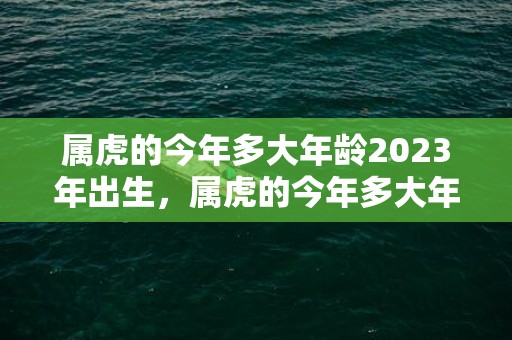 属虎的今年多大年龄2023年出生，属虎的今年多大年龄