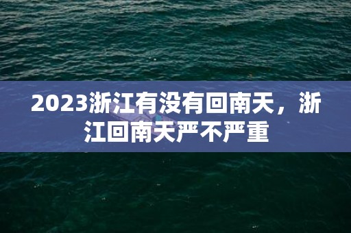 2023浙江有没有回南天，浙江回南天严不严重