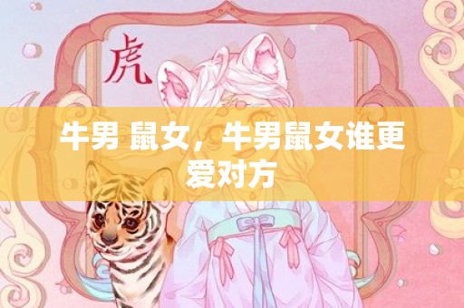 牛男 鼠女，牛男鼠女谁更爱对方