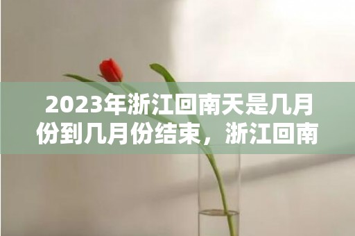 2023年浙江回南天是几月份到几月份结束，浙江回南天一般在几月