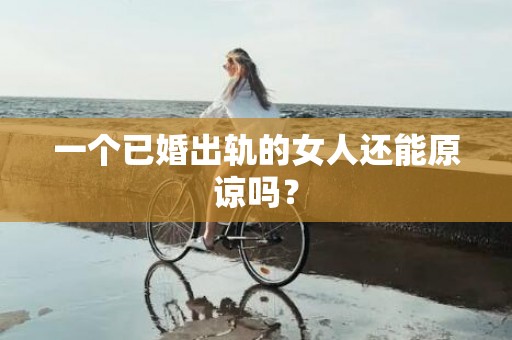 一个已婚出轨的女人还能原谅吗？