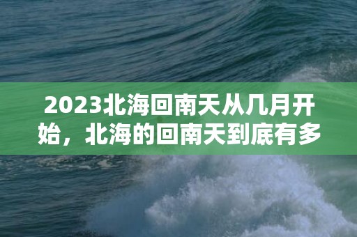 2023北海回南天从几月开始，北海的回南天到底有多久