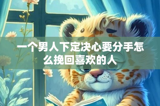 一个男人下定决心要分手怎么挽回喜欢的人