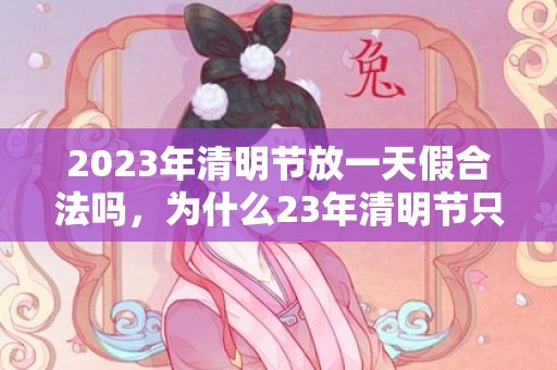 2023年清明节放一天假合法吗，为什么23年清明节只放一天
