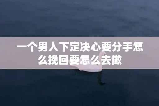 一个男人下定决心要分手怎么挽回要怎么去做