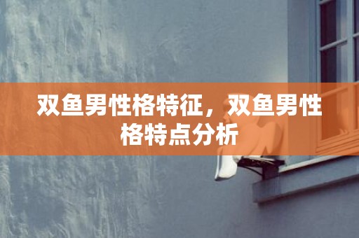 双鱼男性格特征，双鱼男性格特点分析