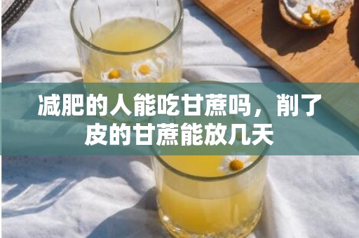 减肥的人能吃甘蔗吗，削了皮的甘蔗能放几天