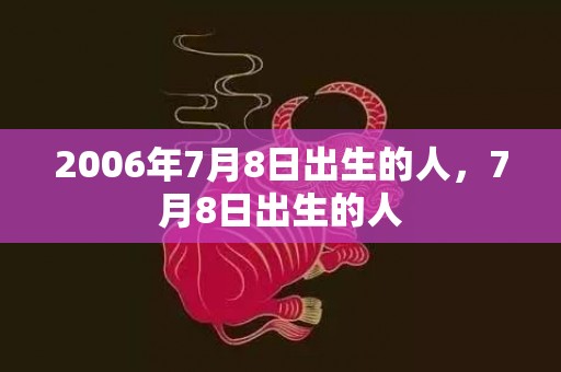 2006年7月8日出生的人，7月8日出生的人