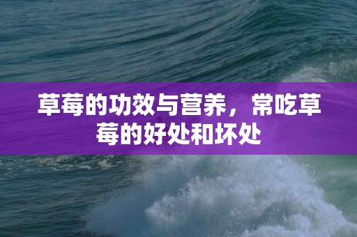 草莓的功效与营养，常吃草莓的好处和坏处