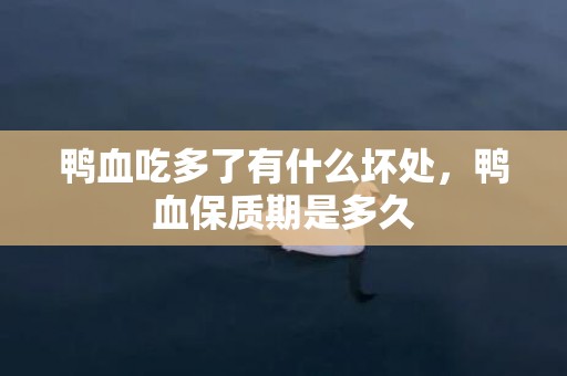 鸭血吃多了有什么坏处，鸭血保质期是多久