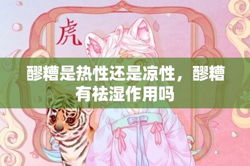 醪糟是热性还是凉性，醪糟有祛湿作用吗