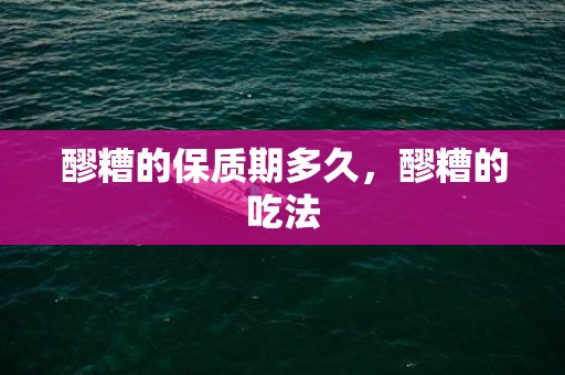 醪糟的保质期多久，醪糟的吃法