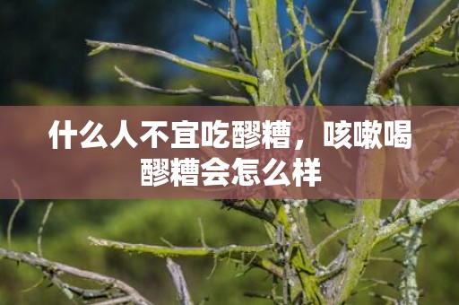 什么人不宜吃醪糟，咳嗽喝醪糟会怎么样