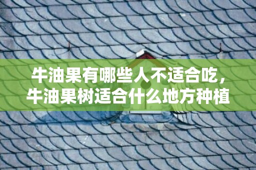 牛油果有哪些人不适合吃，牛油果树适合什么地方种植