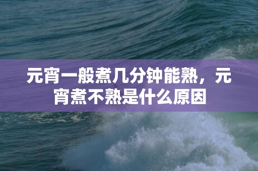 元宵一般煮几分钟能熟，元宵煮不熟是什么原因