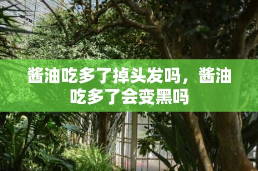 酱油吃多了掉头发吗，酱油吃多了会变黑吗