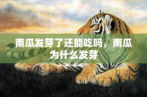 南瓜发芽了还能吃吗，南瓜为什么发芽