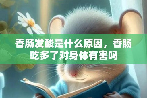 香肠发酸是什么原因，香肠吃多了对身体有害吗