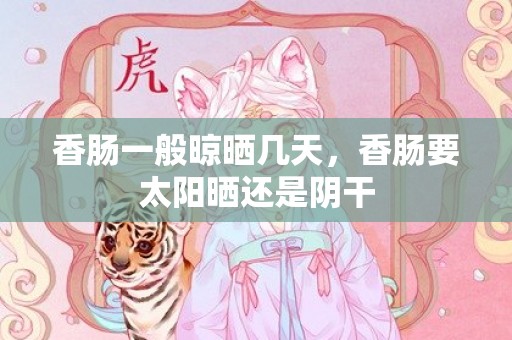 香肠一般晾晒几天，香肠要太阳晒还是阴干
