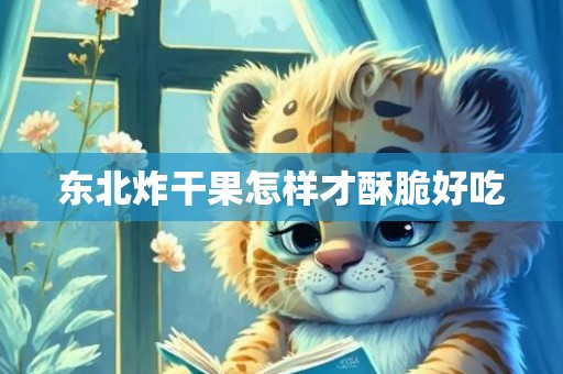 东北炸干果怎样才酥脆好吃