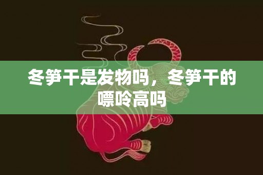冬笋干是发物吗，冬笋干的嘌呤高吗