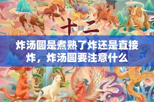 炸汤圆是煮熟了炸还是直接炸，炸汤圆要注意什么