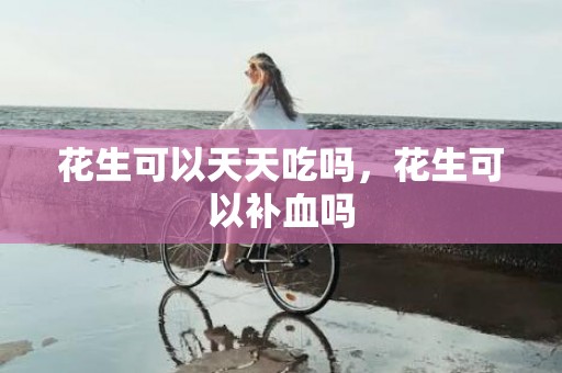 花生可以天天吃吗，花生可以补血吗