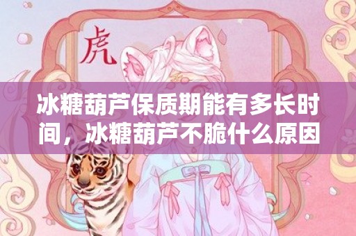 冰糖葫芦保质期能有多长时间，冰糖葫芦不脆什么原因