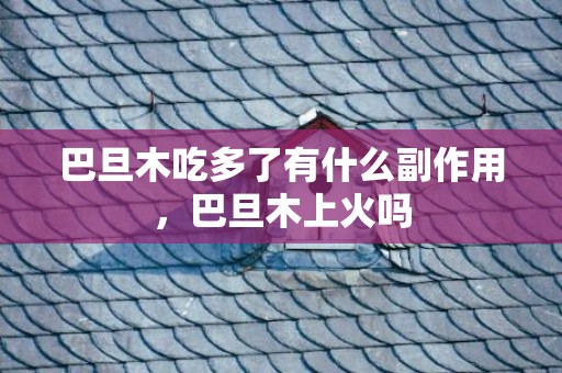 巴旦木吃多了有什么副作用，巴旦木上火吗