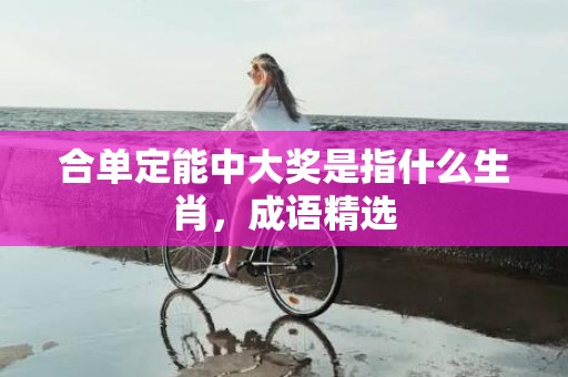 合单定能中大奖是指什么生肖，成语精选