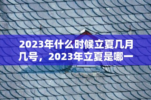 2023年什么时候立夏几月几号，2023年立夏是哪一天